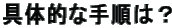 具体的な手順は?